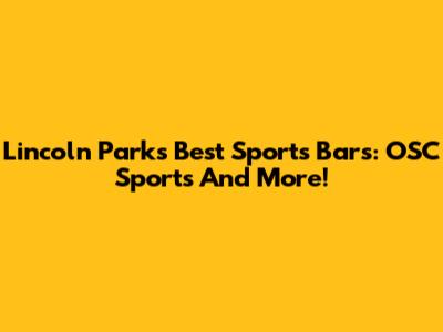 Lincoln Park's Best Sports Bars: OSC Sports And More!