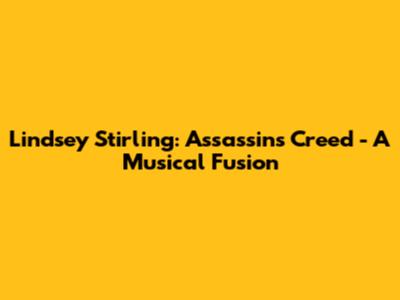 Lindsey Stirling: Assassin's Creed - A Musical Fusion