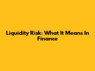 Liquidity Risk: What It Means In Finance