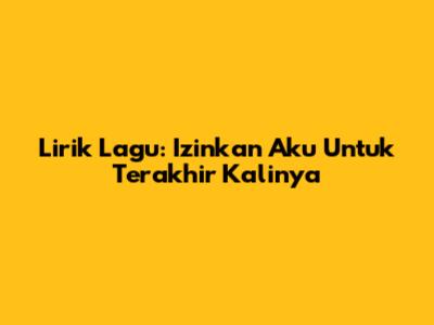 Lirik Lagu: Izinkan Aku Untuk Terakhir Kalinya