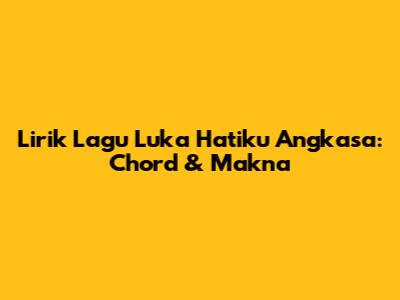 Lirik Lagu Luka Hatiku Angkasa: Chord & Makna