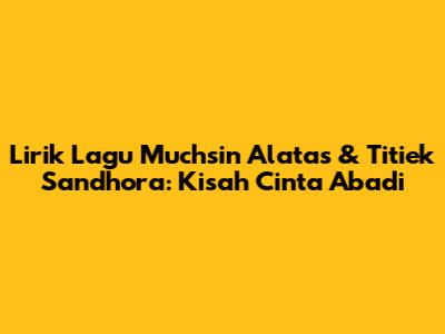 Lirik Lagu Muchsin Alatas & Titiek Sandhora: Kisah Cinta Abadi