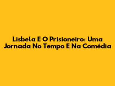 Lisbela E O Prisioneiro: Uma Jornada No Tempo E Na Comédia