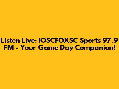 Listen Live: IOSCFOXSC Sports 97.9 FM - Your Game Day Companion!