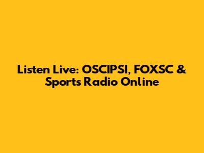 Listen Live: OSCIPSI, FOXSC & Sports Radio Online