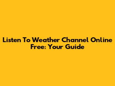 Listen To Weather Channel Online Free: Your Guide