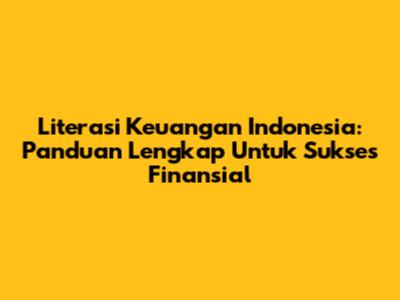 Literasi Keuangan Indonesia: Panduan Lengkap Untuk Sukses Finansial