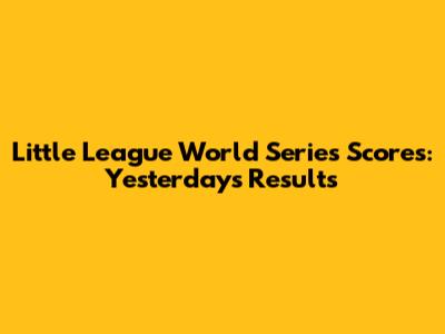 Little League World Series Scores: Yesterday's Results