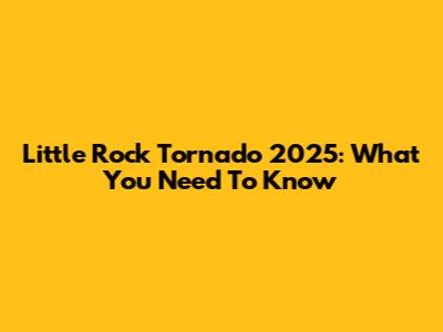 Little Rock Tornado 2025: What You Need To Know