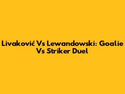 Livaković Vs Lewandowski: Goalie Vs Striker Duel