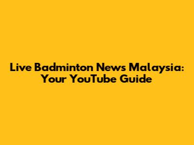 Live Badminton News Malaysia: Your YouTube Guide