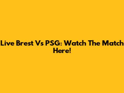 Live Brest Vs PSG: Watch The Match Here!