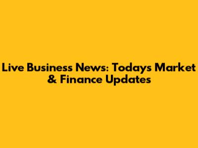 Live Business News: Today's Market & Finance Updates