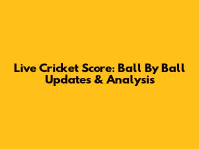 Live Cricket Score: Ball By Ball Updates & Analysis