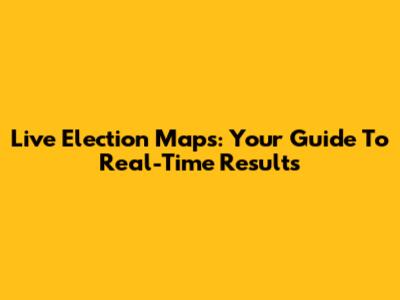 Live Election Maps: Your Guide To Real-Time Results