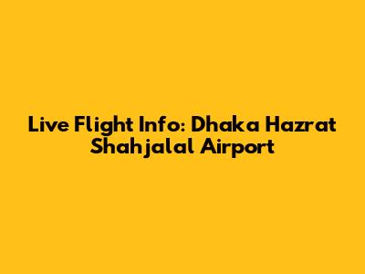 Live Flight Info: Dhaka Hazrat Shahjalal Airport