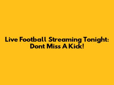 Live Football Streaming Tonight: Don't Miss A Kick!