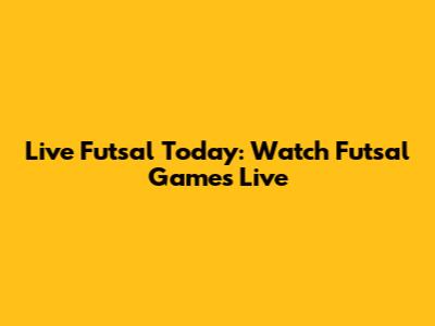 Live Futsal Today: Watch Futsal Games Live