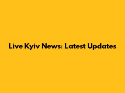 Live Kyiv News: Latest Updates
