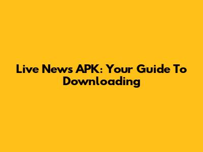 Live News APK: Your Guide To Downloading