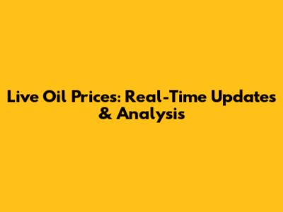 Live Oil Prices: Real-Time Updates & Analysis