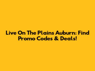 Live On The Plains Auburn: Find Promo Codes & Deals!