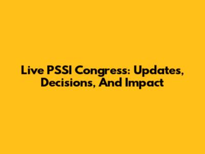 Live PSSI Congress: Updates, Decisions, And Impact