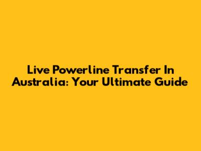 Live Powerline Transfer In Australia: Your Ultimate Guide
