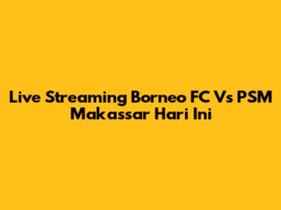 Live Streaming Borneo FC Vs PSM Makassar Hari Ini