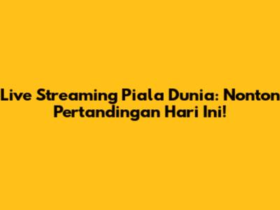 Live Streaming Piala Dunia: Nonton Pertandingan Hari Ini!