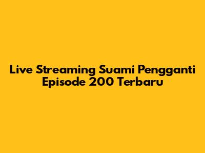 Live Streaming Suami Pengganti Episode 200 Terbaru
