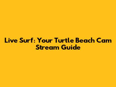 Live Surf: Your Turtle Beach Cam Stream Guide