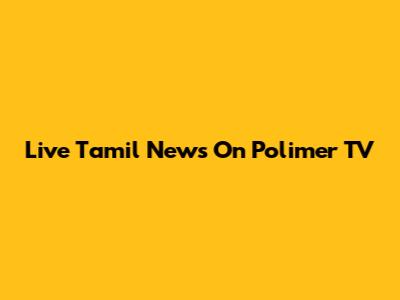Live Tamil News On Polimer TV