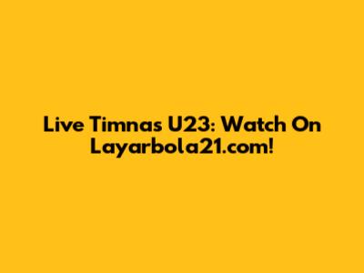 Live Timnas U23: Watch On Layarbola21.com!