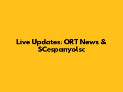 Live Updates: ORT News & SCespanyolsc