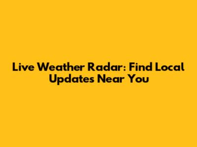 Live Weather Radar: Find Local Updates Near You