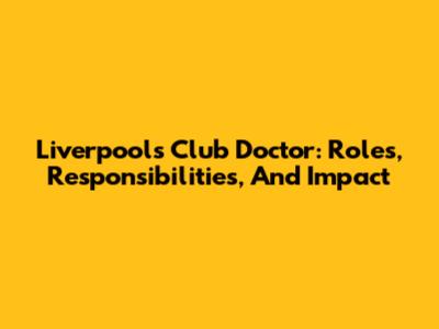 Liverpool's Club Doctor: Roles, Responsibilities, And Impact