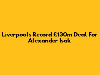 Liverpool's Record £130m Deal For Alexander Isak