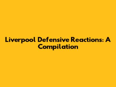 Liverpool Defensive Reactions: A Compilation