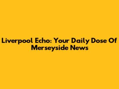 Liverpool Echo: Your Daily Dose Of Merseyside News
