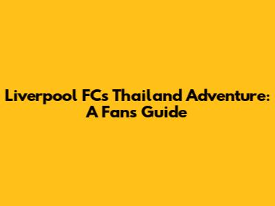 Liverpool FC's Thailand Adventure: A Fan's Guide