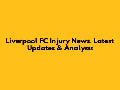 Liverpool FC Injury News: Latest Updates & Analysis
