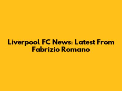 Liverpool FC News: Latest From Fabrizio Romano