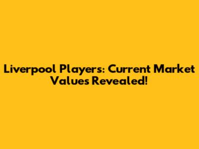 Liverpool Players: Current Market Values Revealed!