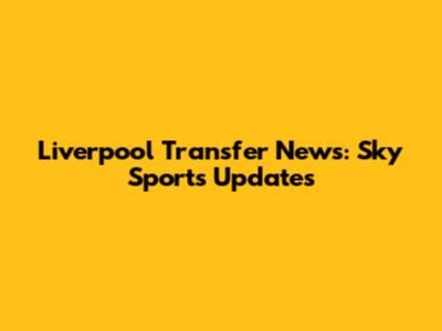Liverpool Transfer News: Sky Sports Updates