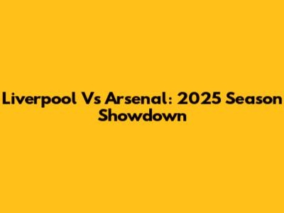 Liverpool Vs Arsenal: 2025 Season Showdown