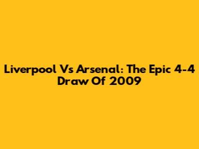 Liverpool Vs Arsenal: The Epic 4-4 Draw Of 2009