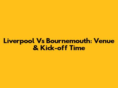 Liverpool Vs Bournemouth: Venue & Kick-off Time