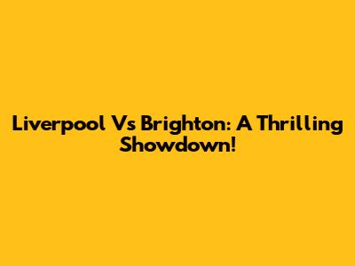 Liverpool Vs Brighton: A Thrilling Showdown!