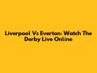 Liverpool Vs Everton: Watch The Derby Live Online